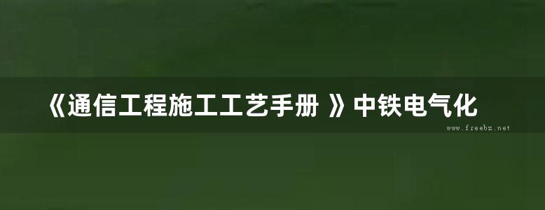 《通信工程施工工艺手册 》中铁电气化局集团第三工程有限公司 编 2017 